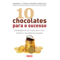 10 CHOCOLATES PARA O SUCESSO - ESTRATEGIAS PARA CRIAR,MOTIVAR E RECOMPENSAR EQUIPES