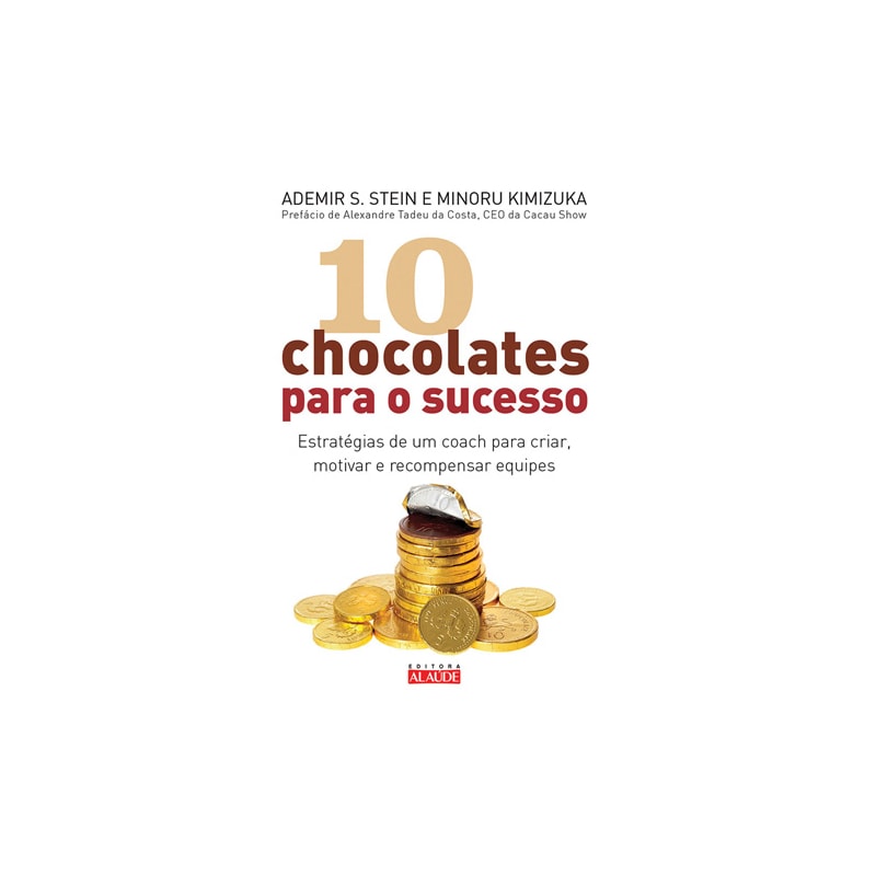 10 CHOCOLATES PARA O SUCESSO - ESTRATEGIAS PARA CRIAR,MOTIVAR E RECOMPENSAR EQUIPES