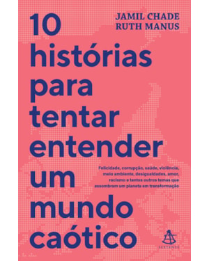 10 HISTÓRIAS PARA TENTAR ENTENDER UM MUNDO CAÓTICO: FELICIDADE, CORRUPÇÃO, SAÚDE, VIOLÊNCIA, MEIO AMBIENTE, DESIGUALDADES, AMOR, RACISMO E TANTOS OUTROS TEMAS QUE ASSOMBRAM UM PLANETA EM TRANSFORMAÇÃO