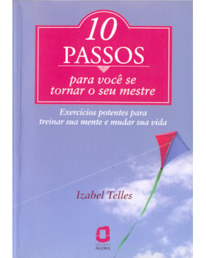 10 PASSOS PARA VOCÊ SE TORNAR SEU MESTRE: EXERCÍCIOS POTENTES PARA TREINAR SUA MENTE E MUDAR SUA VIDA