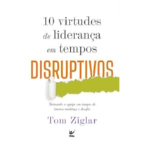 10 virtudes de liderança em tempos disruptivos: Treinando a equipe em tempos de imensa mudança e desafio