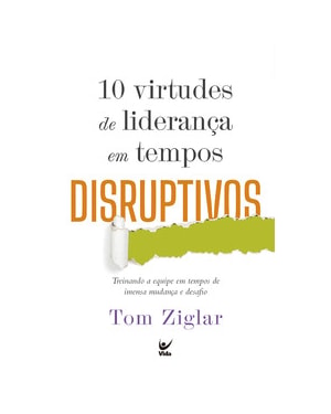 10 virtudes de liderança em tempos disruptivos: Treinando a equipe em tempos de imensa mudança e desafio