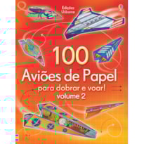 100 AVIÕES DE PAPEL PARA DOBRAR E VOAR!: VL. 2