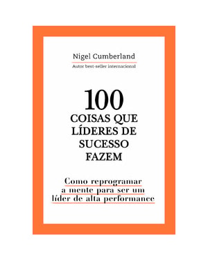 100 coisas que líderes de sucesso fazem: como reprogramar a mente para ser um líder de alta performance