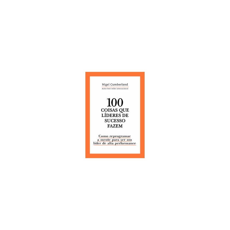 100 coisas que líderes de sucesso fazem: como reprogramar a mente para ser um líder de alta performance
