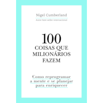 100 COISAS QUE MILIONÁRIOS FAZEM: COMO REPROGRAMAR A MENTE E SE PLANEJAR PARA ENRIQUECER