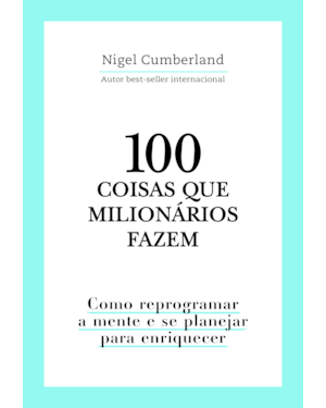 100 COISAS QUE MILIONÁRIOS FAZEM: COMO REPROGRAMAR A MENTE E SE PLANEJAR PARA ENRIQUECER