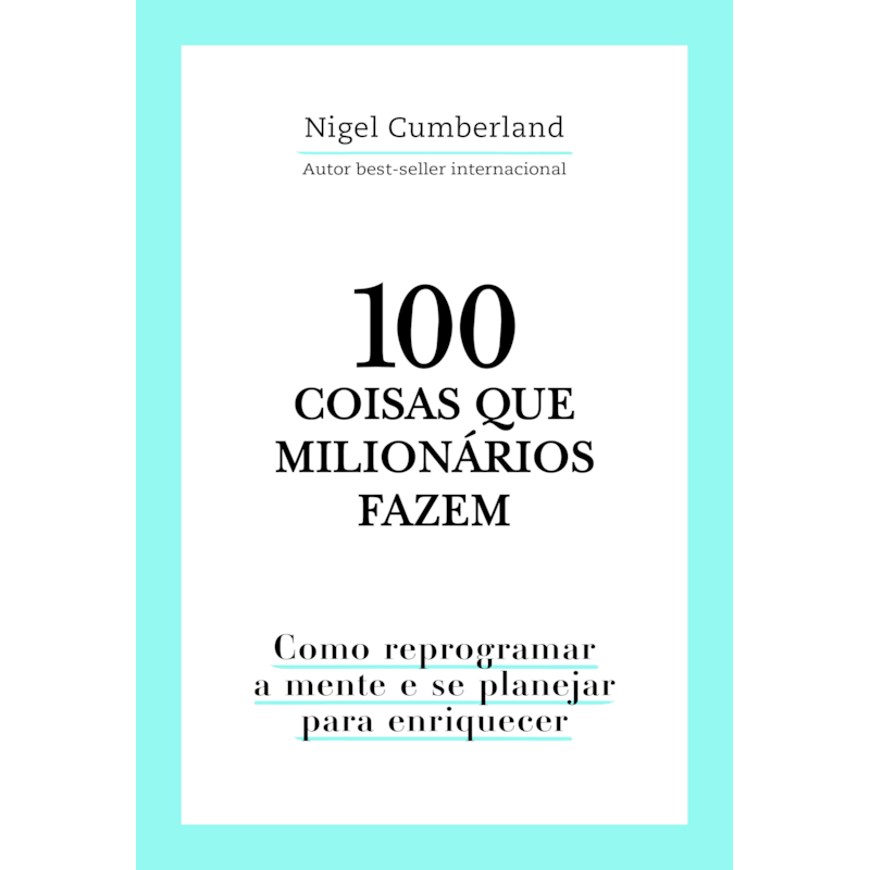 100 COISAS QUE MILIONÁRIOS FAZEM: COMO REPROGRAMAR A MENTE E SE PLANEJAR PARA ENRIQUECER