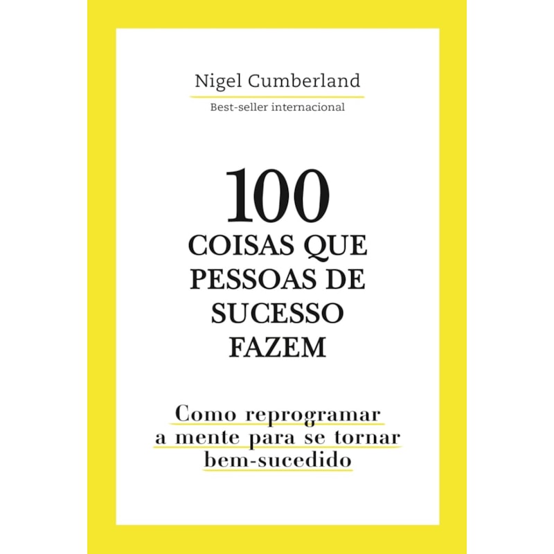 100 COISAS QUE PESSOAS DE SUCESSO FAZEM: COMO REPROGRAMAR A MENTE PARA SE TORNAR BEM-SUCEDIDO