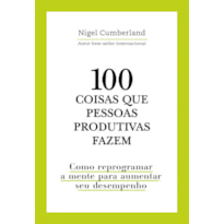 100 COISAS QUE PESSOAS PRODUTIVAS FAZEM: COMO REPROGRAMAR A MENTE PARA MELHORAR SEU DESEMPENHO