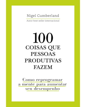 100 coisas que pessoas produtivas fazem: como reprogramar a mente para melhorar seu desempenho