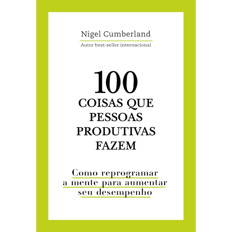 100 coisas que pessoas produtivas fazem: como reprogramar a mente para melhorar seu desempenho