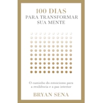 100 DIAS PARA TRANSFORMAR SUA MENTE: O CAMINHO DO ESTOICISMO PARA A RESILIÊNCIA E A PAZ INTERIOR