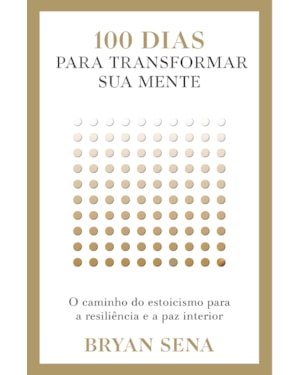 100 DIAS PARA TRANSFORMAR SUA MENTE: O CAMINHO DO ESTOICISMO PARA A RESILIÊNCIA E A PAZ INTERIOR
