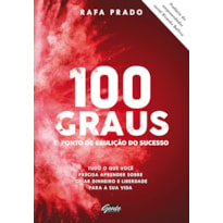 100 GRAUS - O PONTO DE EBULIÇÃO DO SUCESSO - TUDO O QUE VOCÊ PRECISA APRENDER SOBRE CRIAR DINHEIRO E LIBERDADE PARA A SUA VIDA