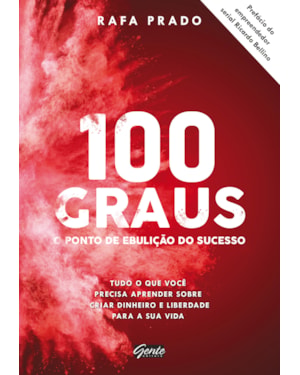100 GRAUS - O PONTO DE EBULIÇÃO DO SUCESSO - TUDO O QUE VOCÊ PRECISA APRENDER SOBRE CRIAR DINHEIRO E LIBERDADE PARA A SUA VIDA