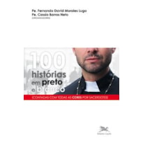 100 HISTÓRIAS EM PRETO E BRANCO: CONTADAS COM TODAS AS CORES POR SACERDOTES