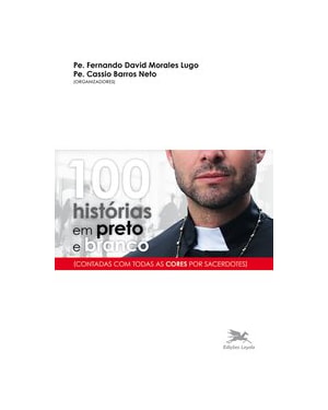 100 HISTÓRIAS EM PRETO E BRANCO: CONTADAS COM TODAS AS CORES POR SACERDOTES