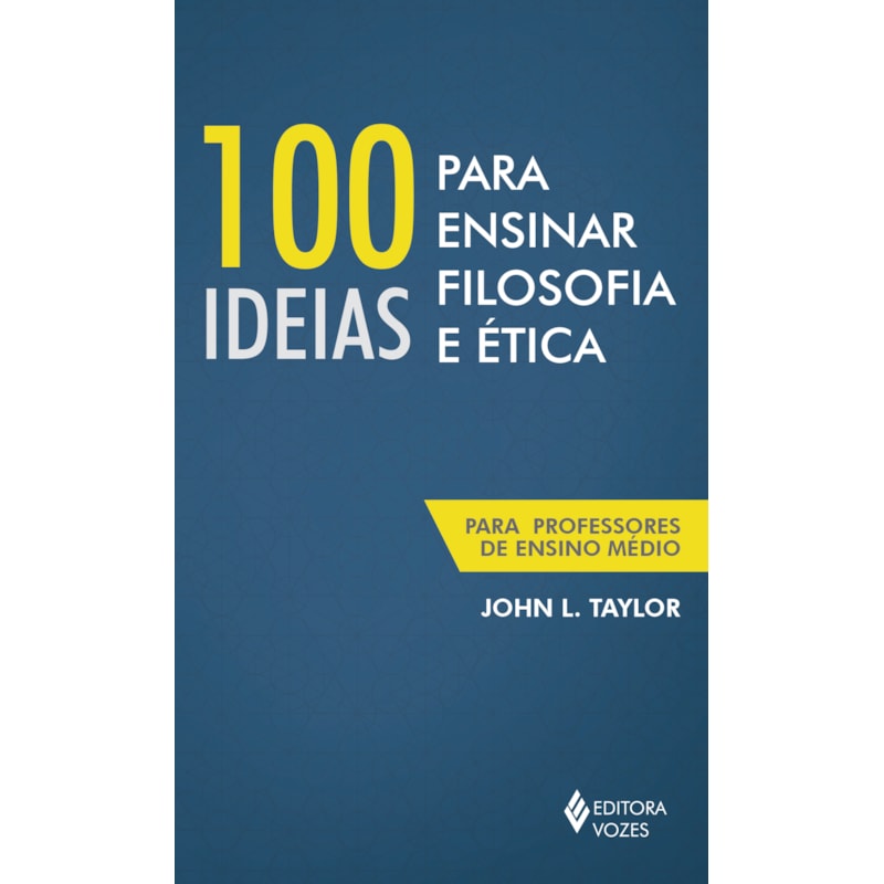 100 IDEIAS PARA ENSINAR FILOSOFIA E ÉTICA: PARA PROFESSORES DE ENSINO MÉDIO