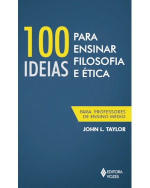 100 IDEIAS PARA ENSINAR FILOSOFIA E ÉTICA: PARA PROFESSORES DE ENSINO MÉDIO