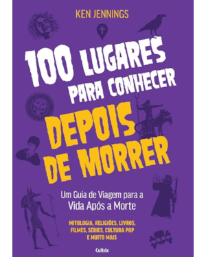 100 lugares para conhecer depois de morrer: Um guia de viagem para a vida após a morte