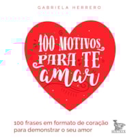100 MOTIVOS PARA TE AMAR: 100 FRASES EM FORMATO DE CORAÇÃO PARA DEMONSTRAR SEU AMOR