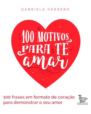100 MOTIVOS PARA TE AMAR: 100 FRASES EM FORMATO DE CORAÇÃO PARA DEMONSTRAR SEU AMOR