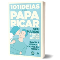 101 IDEIAS DE COMO PAPARICAR SEU MARIDO E FORTALECER SEU LAR