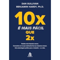 10X É MAIS FÁCIL QUE 2X: REALIZE MAIS FAZENDO MENOS. CONCENTRE-SE NO QUE REALMENTE FAZ SUA EMPRESA CRESCER. UMA ABORDAGEM PRÁTICA PARA O TRABALHO - E A VIDA