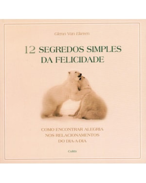 12 SEGREDOS SIMPLES DA FELICIDADE - COMO ENCONTRAR ALEGRIA DOS RELACIONAMENTOS DO DIA-A-DIA
