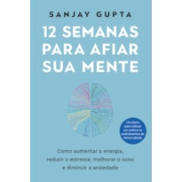 12 SEMANAS PARA AFIAR SUA MENTE: COMO AUMENTAR&NBSP;A&NBSP;ENERGIA, REDUZIR O ESTRESSE, MELHORAR O SONO E DIMINUIR A ANSIEDADE