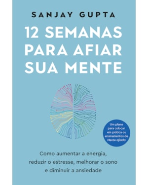 12 SEMANAS PARA AFIAR SUA MENTE: COMO AUMENTAR A ENERGIA, REDUZIR O ESTRESSE, MELHORAR O SONO E DIMINUIR A ANSIEDADE