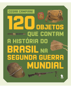 120 OBJETOS QUE CONTAM A HISTÓRIA DO BRASIL NA SEGUNDA GUERRA MUNDIAL