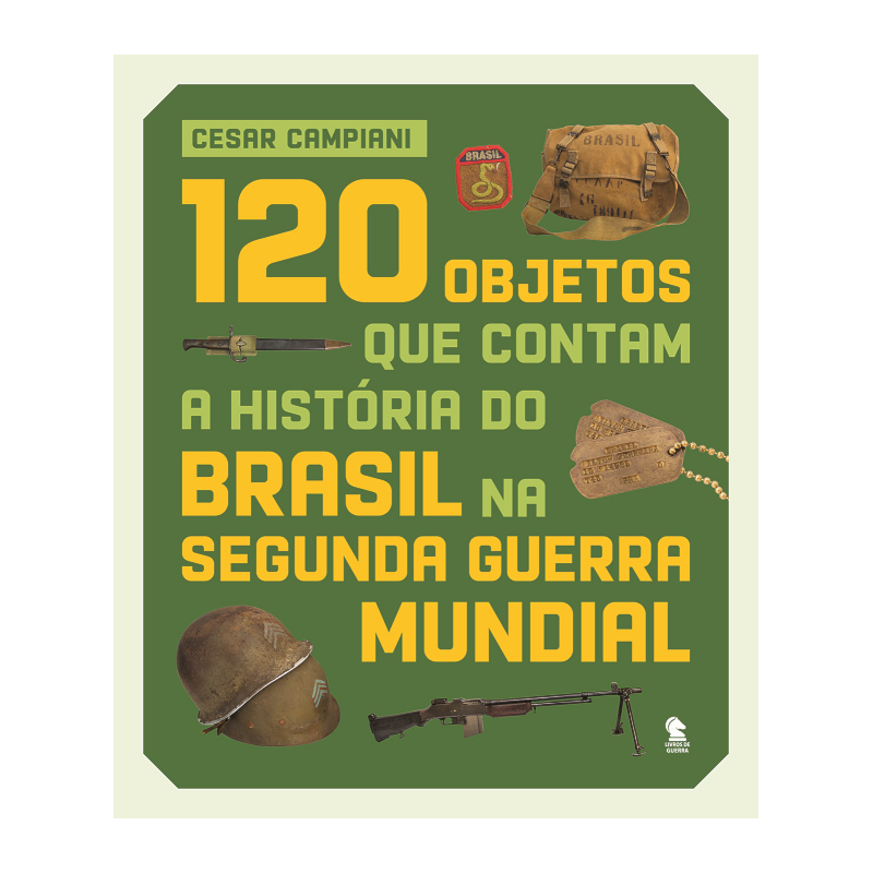120 OBJETOS QUE CONTAM A HISTÓRIA DO BRASIL NA SEGUNDA GUERRA MUNDIAL