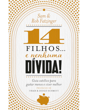 14 FILHOS... E NENHUMA DÍVIDA!: GUIA CATÓLICO PARA GASTAR MENOS E VIVER MELHOR