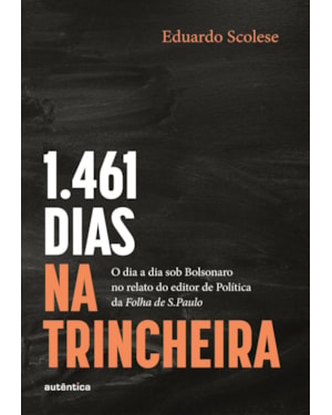 1461 DIAS NA TRINCHEIRA: O DIA A DIA SOB BOLSONARO NO RELATO DO EDITOR DE POLÍTICA DA FOLHA DE S.PAULO