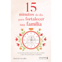 15 minutos do dia para fortalecer sua família: Um desafio prático para você que acredita e que quer dar passos para a mudança