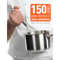 150 TÉCNICAS PARA DOMINAR A ARTE CULINÁRIA