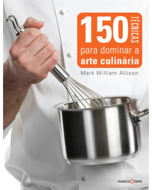 150 TÉCNICAS PARA DOMINAR A ARTE CULINÁRIA