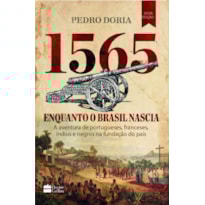 1565 : ENQUANTO O BRASIL NASCIA: A AVENTURA DE PORTUGUESES, FRANCESES, ÍNDIOS E NEGROS NA FUNDAÇÃO DO PAÍS