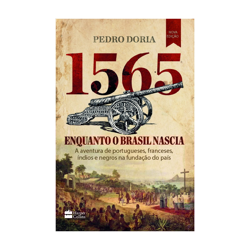 1565 : ENQUANTO O BRASIL NASCIA: A AVENTURA DE PORTUGUESES, FRANCESES, ÍNDIOS E NEGROS NA FUNDAÇÃO DO PAÍS