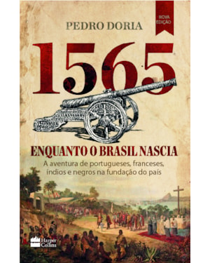 1565 : ENQUANTO O BRASIL NASCIA: A AVENTURA DE PORTUGUESES, FRANCESES, ÍNDIOS E NEGROS NA FUNDAÇÃO DO PAÍS