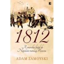 1812: A MARCHA FATAL DE NAPOLEÃO RUMO A MOSCOU