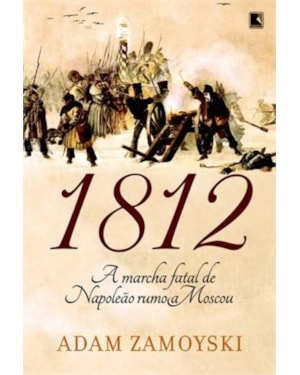 1812: A MARCHA FATAL DE NAPOLEÃO RUMO A MOSCOU