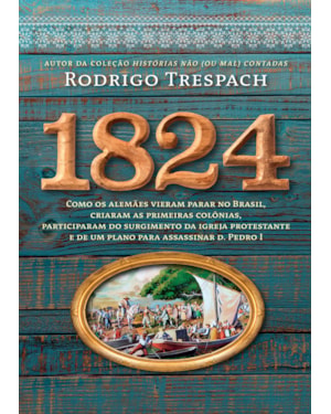 1824: COMO OS ALEMÃES VIERAM PARAR NO BRASIL, CRIARAM AS PRIMEIRAS COLÔNIAS, PARTICIPARAM DO SURGIMENTO DA IGREJA PROTESTANTE E DE UM PLANO PARA ASSASSINAR D. PEDRO I