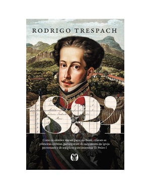 1824: Como os alemães vieram parar no Brasil, criaram as primeiras colônias, participaram do surgimento da Igreja protestante e de um plano para assassinar D. Pedro I
