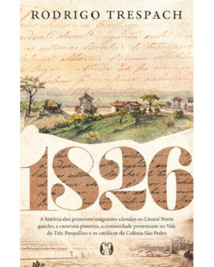 1826: A história dos primeiros imigrantes alemães no Litoral Norte gaúcho, a caravana pioneira, a comunidade protestante no Vale do Três Forquilhas e os católicos da Colônia São Pedro