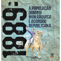 1889: A POPULAÇÃO DORMIU MONÁRQUICA E ACORDOU REPUBLICANA: A PROCLAMAÇÃO DA REPÚBLICA