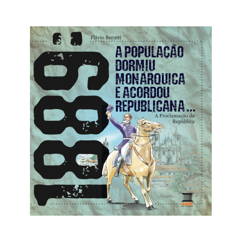 1889: A POPULAÇÃO DORMIU MONÁRQUICA E ACORDOU REPUBLICANA: A PROCLAMAÇÃO DA REPÚBLICA