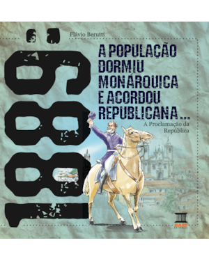 1889: A POPULAÇÃO DORMIU MONÁRQUICA E ACORDOU REPUBLICANA: A PROCLAMAÇÃO DA REPÚBLICA